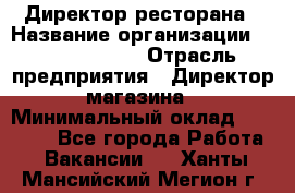 Директор ресторана › Название организации ­ Burger King › Отрасль предприятия ­ Директор магазина › Минимальный оклад ­ 40 000 - Все города Работа » Вакансии   . Ханты-Мансийский,Мегион г.